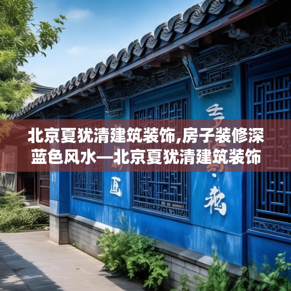 北京夏犹清建筑装饰,房子装修深蓝色风水—北京夏犹清建筑装饰510.a386b387c390fgy.397dsfds