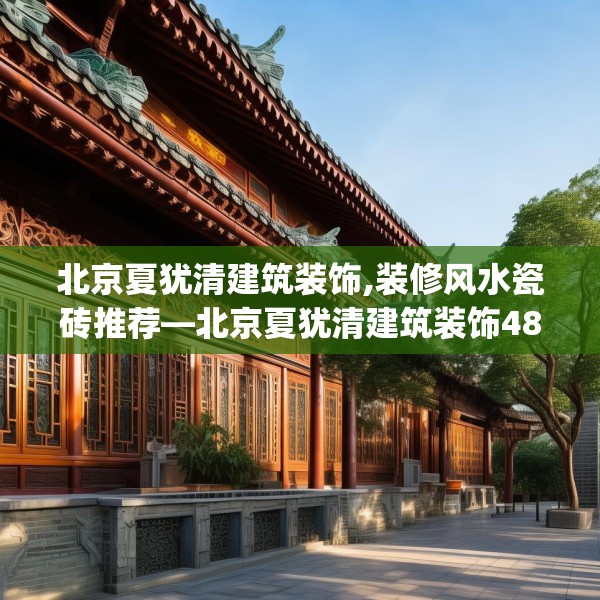 北京夏犹清建筑装饰,装修风水瓷砖推荐—北京夏犹清建筑装饰487.a363b364c367fgy.374jhhj