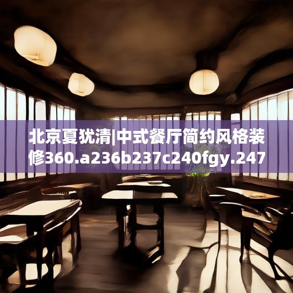 北京夏犹清|中式餐厅简约风格装修360.a236b237c240fgy.247nbn