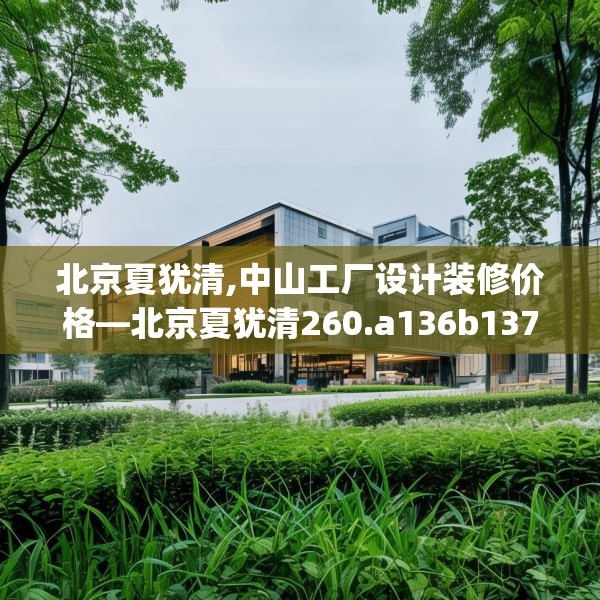 北京夏犹清,中山工厂设计装修价格—北京夏犹清260.a136b137c140fgy.147wew
