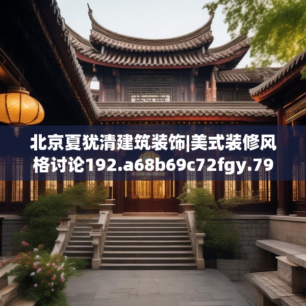 北京夏犹清建筑装饰|美式装修风格讨论192.a68b69c72fgy.79lkjl
