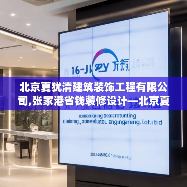 北京夏犹清建筑装饰工程有限公司,张家港省钱装修设计—北京夏犹清建筑装饰工程有限公司265.a141b142c145fgy.152poiy