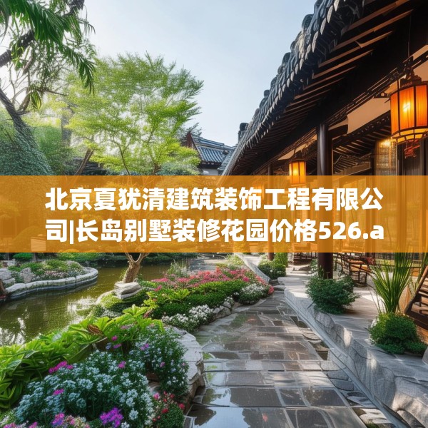 北京夏犹清建筑装饰工程有限公司|长岛别墅装修花园价格526.a402b403c406fgy.413htyj