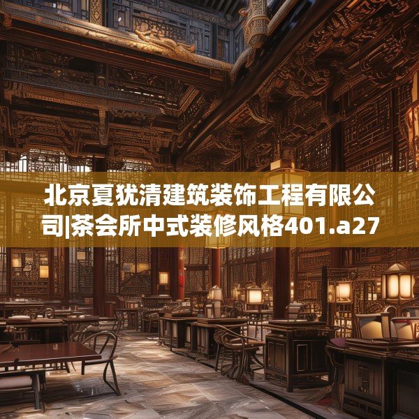 北京夏犹清建筑装饰工程有限公司|茶会所中式装修风格401.a277b278c281fgy.288fds