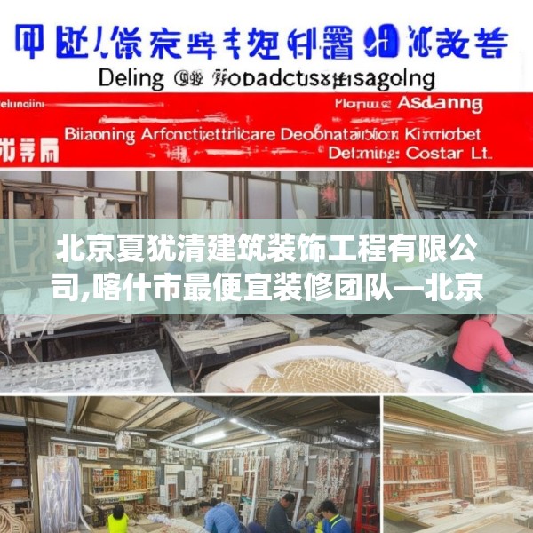 北京夏犹清建筑装饰工程有限公司,喀什市最便宜装修团队—北京夏犹清建筑装饰工程有限公司277.a153b154c157fgy.164fdsfds