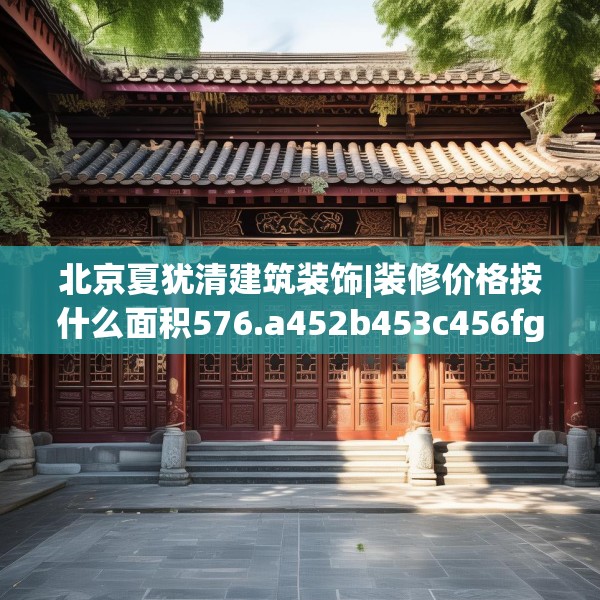 北京夏犹清建筑装饰|装修价格按什么面积576.a452b453c456fgy.463nbn