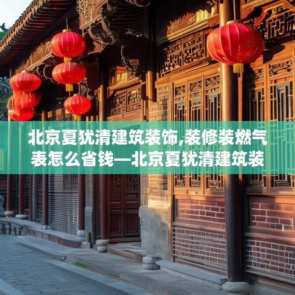 北京夏犹清建筑装饰,装修装燃气表怎么省钱—北京夏犹清建筑装饰349.a225b226c229fgy.236fdsfds