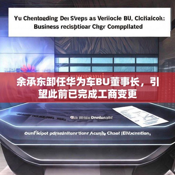 余承东卸任华为车BU董事长，引望此前已完成工商变更