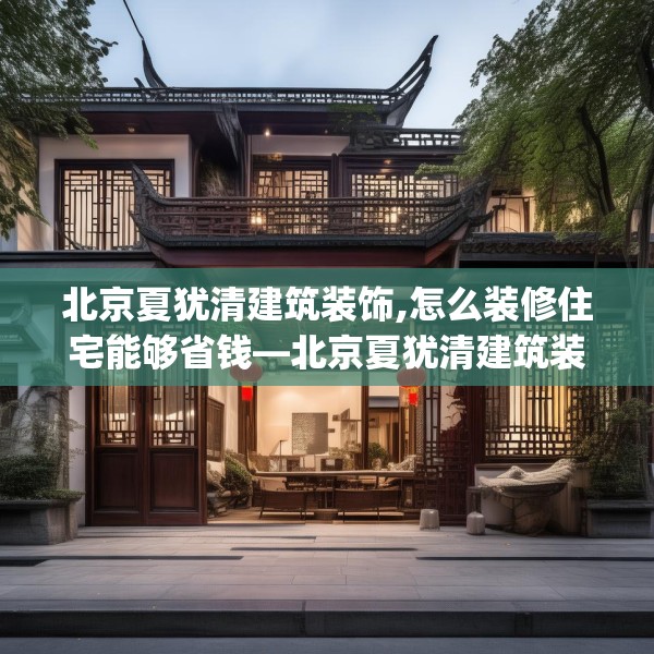 北京夏犹清建筑装饰,怎么装修住宅能够省钱—北京夏犹清建筑装饰367.a243b244c247fgy.254fdsfds