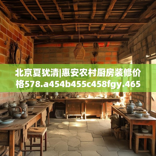 北京夏犹清|惠安农村厨房装修价格578.a454b455c458fgy.46576659