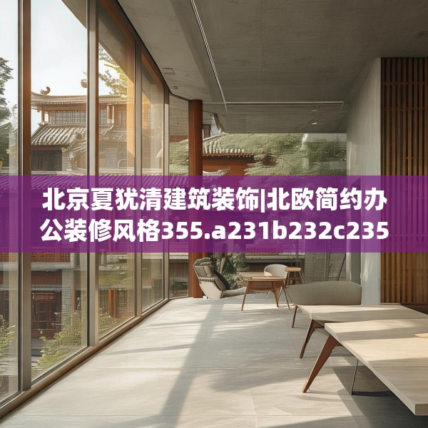 北京夏犹清建筑装饰|北欧简约办公装修风格355.a231b232c235fgy.242poiy