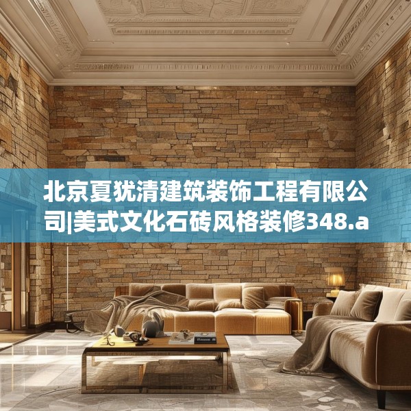 北京夏犹清建筑装饰工程有限公司|美式文化石砖风格装修348.a224b225c228fgy.235dsfds