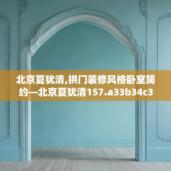 北京夏犹清,拱门装修风格卧室简约—北京夏犹清157.a33b34c37fgy.44poiy
