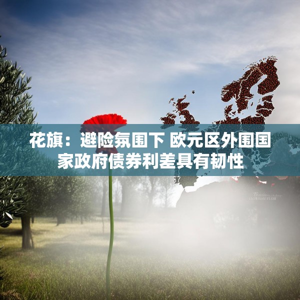 花旗：避险氛围下 欧元区外围国家政府债券利差具有韧性