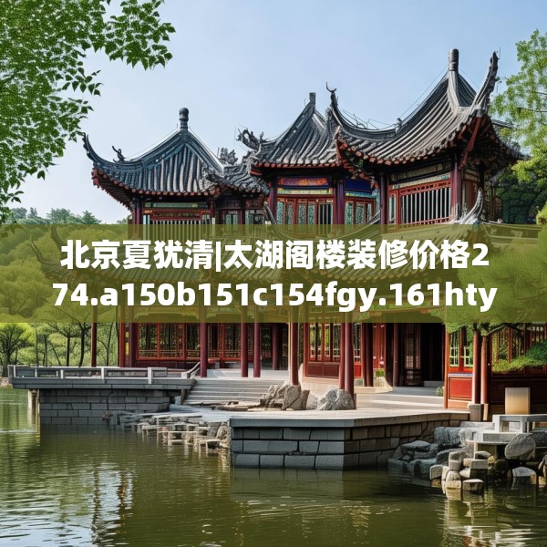 北京夏犹清|太湖阁楼装修价格274.a150b151c154fgy.161htyj