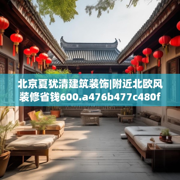 北京夏犹清建筑装饰|附近北欧风装修省钱600.a476b477c480fgy.487dsfds