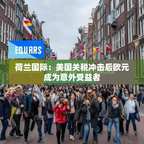 荷兰国际：美国关税冲击后欧元成为意外受益者