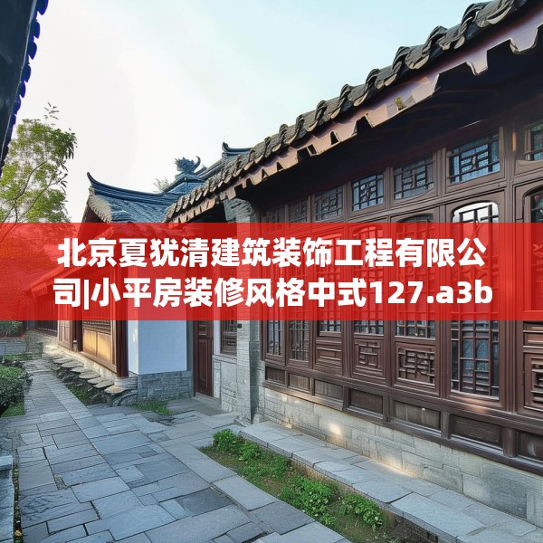 北京夏犹清建筑装饰工程有限公司|小平房装修风格中式127.a3b4c7fgy.14jhhj