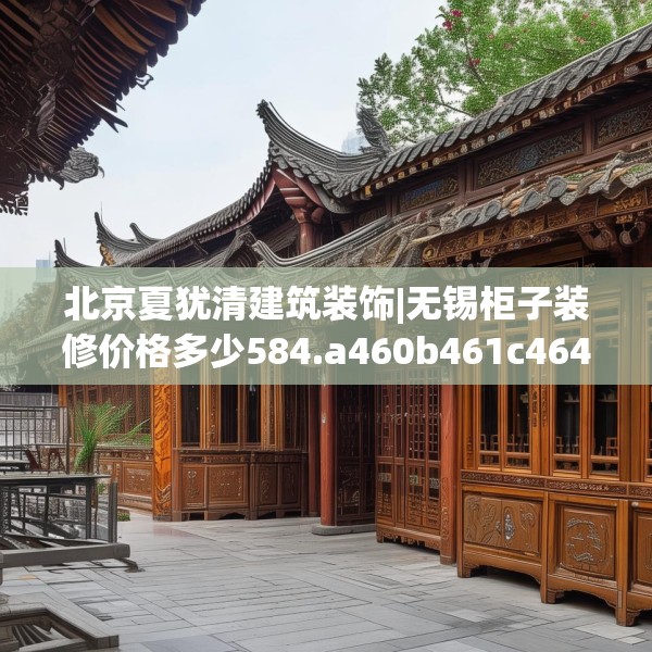 北京夏犹清建筑装饰|无锡柜子装修价格多少584.a460b461c464fgy.471wew