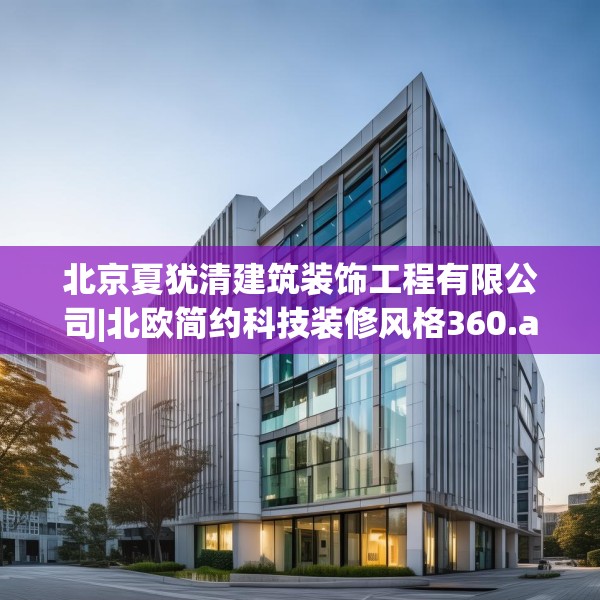 北京夏犹清建筑装饰工程有限公司|北欧简约科技装修风格360.a236b237c240fgy.247nbn