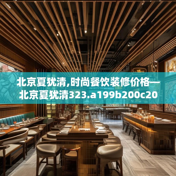北京夏犹清,时尚餐饮装修价格—北京夏犹清323.a199b200c203fgy.210bnbn