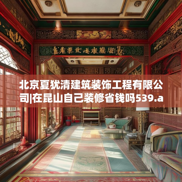 北京夏犹清建筑装饰工程有限公司|在昆山自己装修省钱吗539.a415b416c419fgy.426bnbn