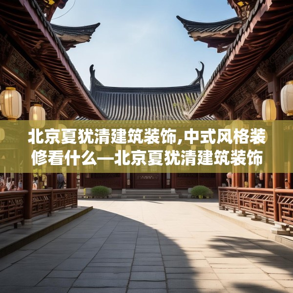 北京夏犹清建筑装饰,中式风格装修看什么—北京夏犹清建筑装饰332.a208b209c212fgy.219wew