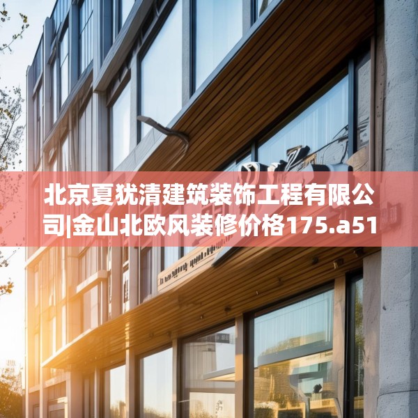 北京夏犹清建筑装饰工程有限公司|金山北欧风装修价格175.a51b52c55fgy.62poiy