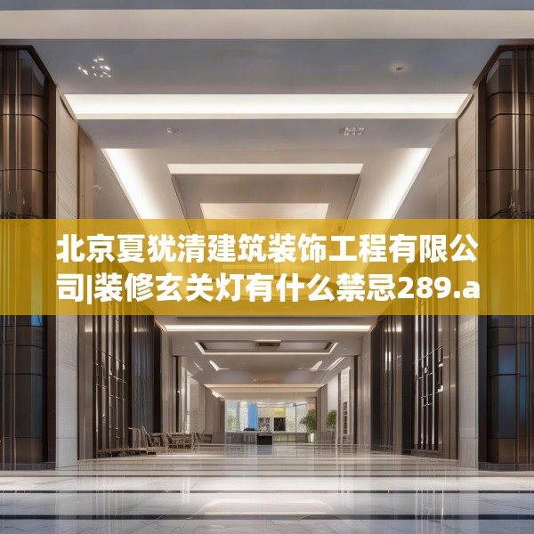 北京夏犹清建筑装饰工程有限公司|装修玄关灯有什么禁忌289.a165b166c169fgy.176jhhj
