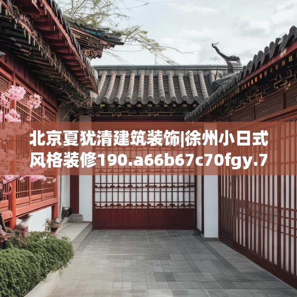 北京夏犹清建筑装饰|徐州小日式风格装修190.a66b67c70fgy.77sdA
