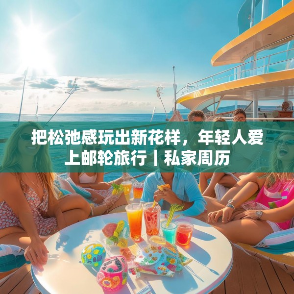 把松弛感玩出新花样，年轻人爱上邮轮旅行｜私家周历