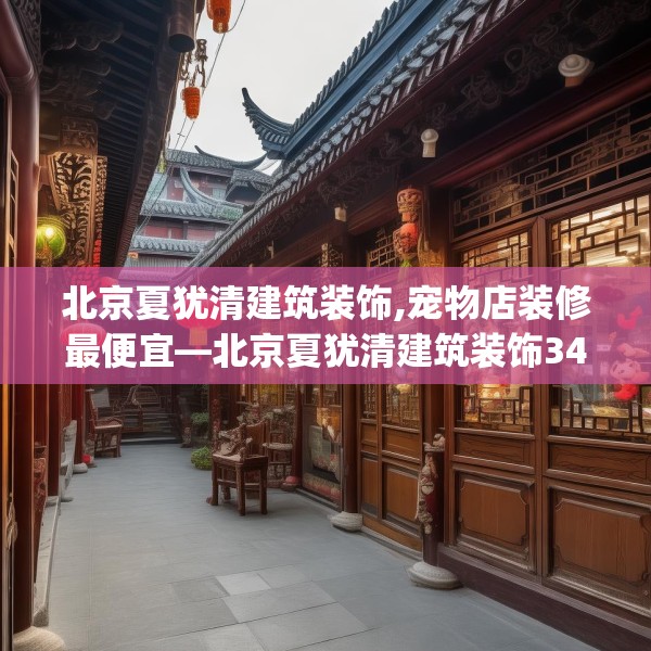 北京夏犹清建筑装饰,宠物店装修最便宜—北京夏犹清建筑装饰346.a222b223c226fgy.233htyj