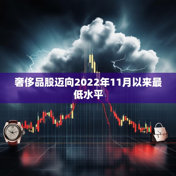 奢侈品股迈向2022年11月以来最低水平