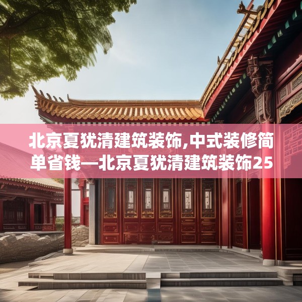 北京夏犹清建筑装饰,中式装修简单省钱—北京夏犹清建筑装饰257.a133b134c137fgy.144fds