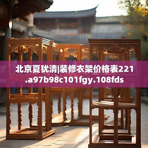 北京夏犹清|装修衣架价格表221.a97b98c101fgy.108fds