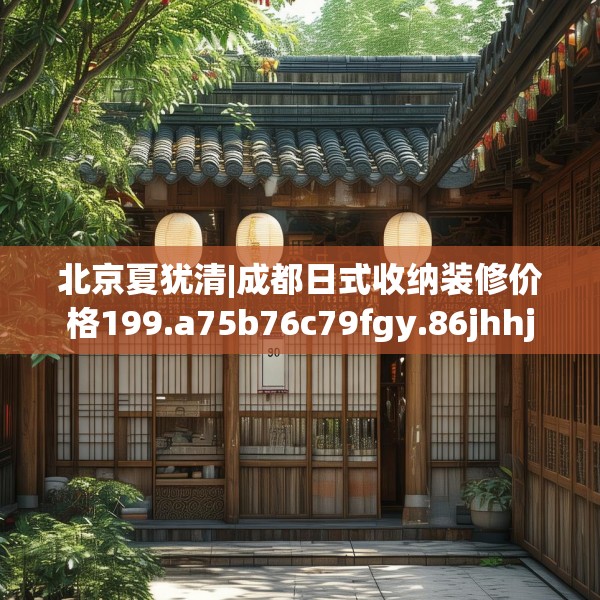 北京夏犹清|成都日式收纳装修价格199.a75b76c79fgy.86jhhj