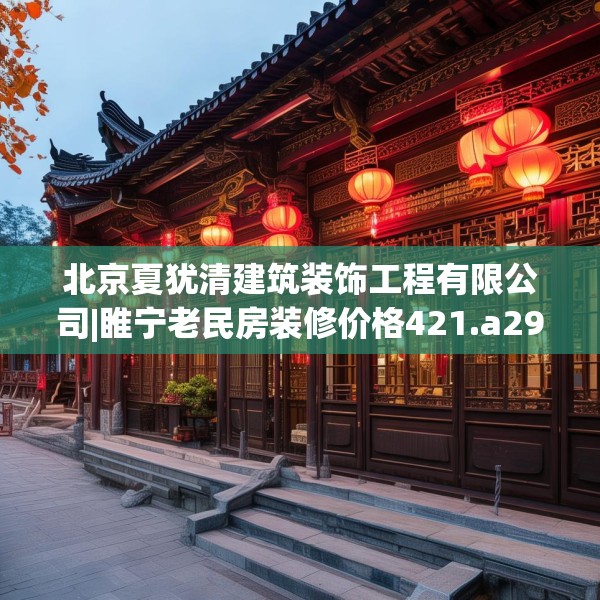 北京夏犹清建筑装饰工程有限公司|睢宁老民房装修价格421.a297b298c301fgy.308fdsfds