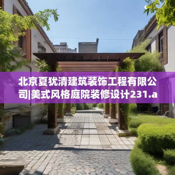 北京夏犹清建筑装饰工程有限公司|美式风格庭院装修设计231.a107b108c111fgy.118fhsg