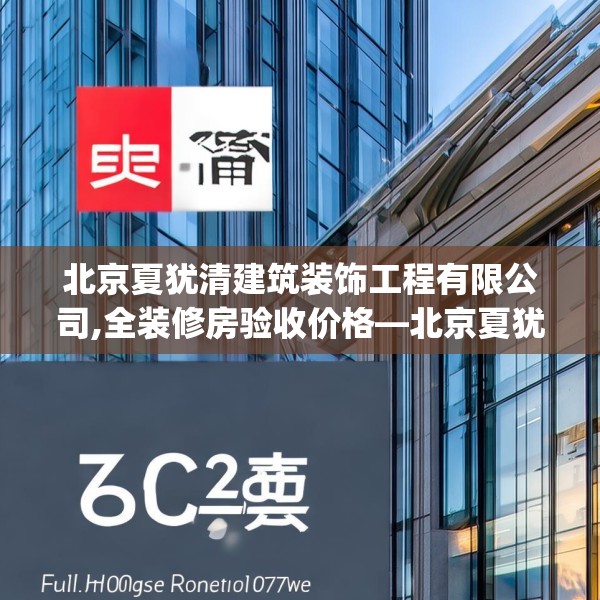 北京夏犹清建筑装饰工程有限公司,全装修房验收价格—北京夏犹清建筑装饰工程有限公司620.a496b497c500fgy.507wew