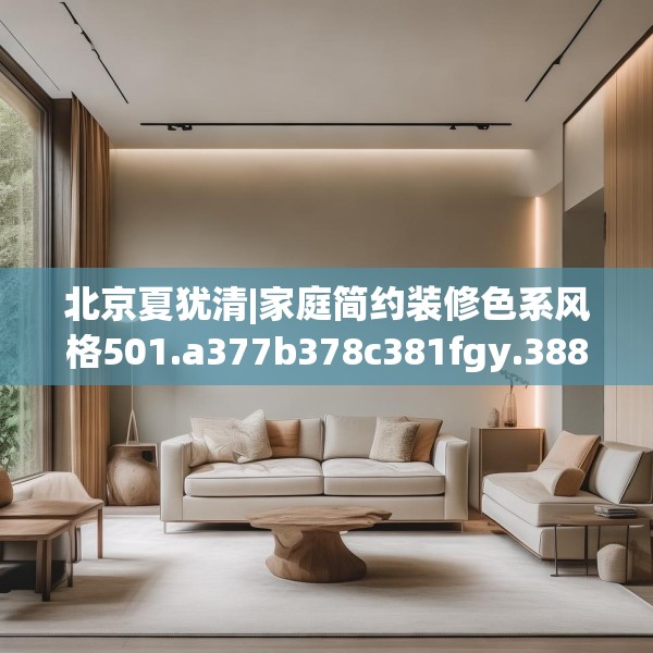 北京夏犹清|家庭简约装修色系风格501.a377b378c381fgy.388fhsg