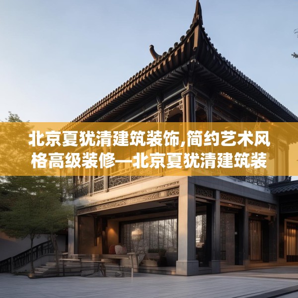 北京夏犹清建筑装饰,简约艺术风格高级装修—北京夏犹清建筑装饰368.a244b245c248fgy.255wew