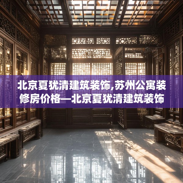 北京夏犹清建筑装饰,苏州公寓装修房价格—北京夏犹清建筑装饰131.a7b8c11fgy.18fds