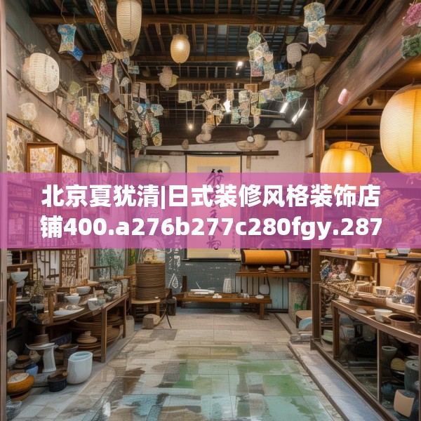 北京夏犹清|日式装修风格装饰店铺400.a276b277c280fgy.287htyj