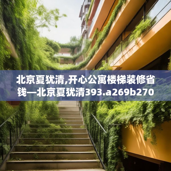 北京夏犹清,开心公寓楼梯装修省钱—北京夏犹清393.a269b270c273fgy.280fhsg