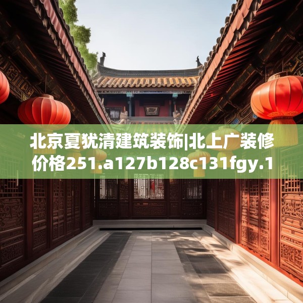 北京夏犹清建筑装饰|北上广装修价格251.a127b128c131fgy.138bnbn