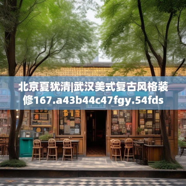 北京夏犹清|武汉美式复古风格装修167.a43b44c47fgy.54fds