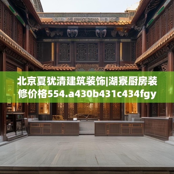 北京夏犹清建筑装饰|湖寮厨房装修价格554.a430b431c434fgy.441xczxv