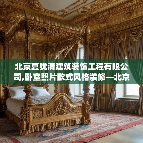 北京夏犹清建筑装饰工程有限公司,卧室照片欧式风格装修—北京夏犹清建筑装饰工程有限公司517.a393b394c397fgy.404poiy