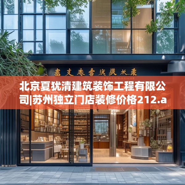 北京夏犹清建筑装饰工程有限公司|苏州独立门店装修价格212.a88b89c92fgy.99xczxv