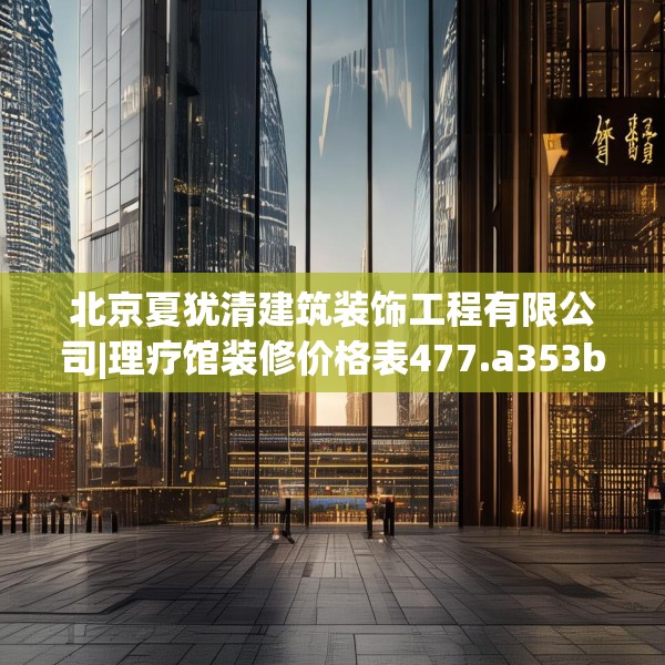 北京夏犹清建筑装饰工程有限公司|理疗馆装修价格表477.a353b354c357fgy.364fghfd